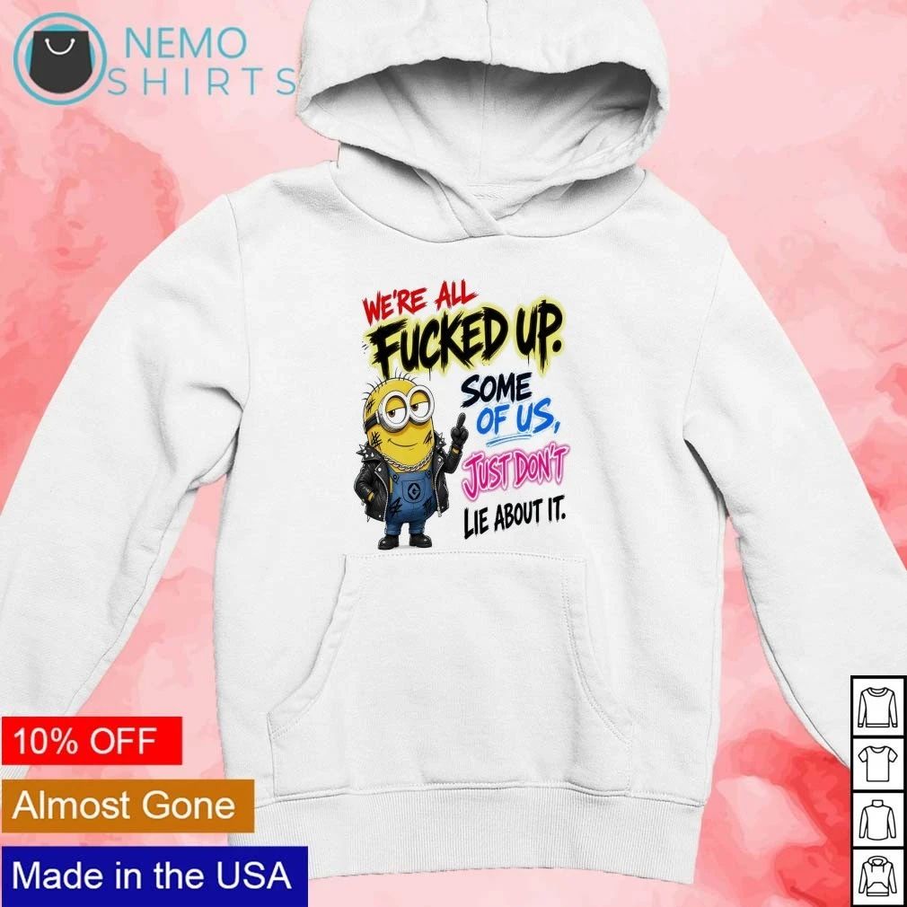 Minion We’re All Fucked Up Some of Us Just Don’t Lie About It shirt