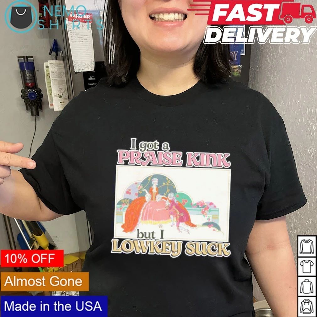 I Got A Praise Kink But I Lowkey Suck shirt