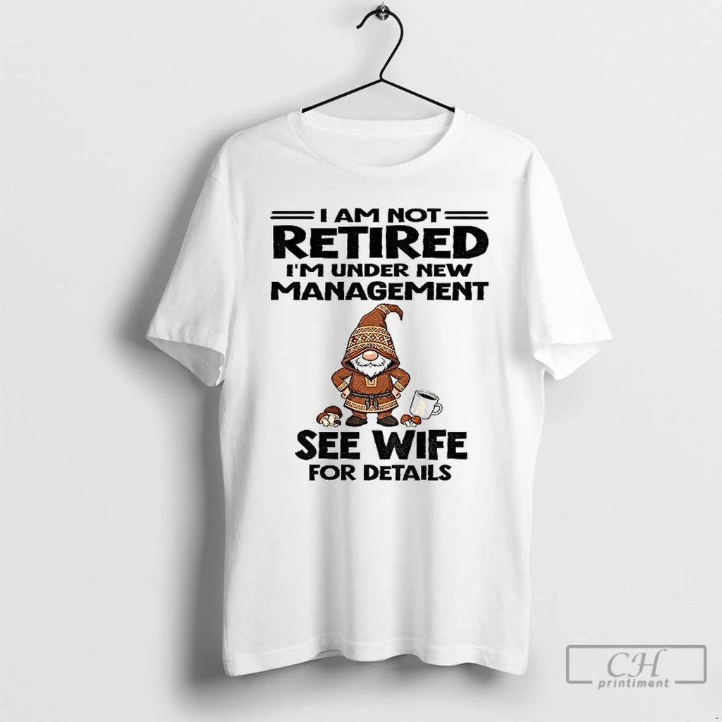 Premium Gnome I Am Not Retired Im Under New Management See Wife For Details Christmas