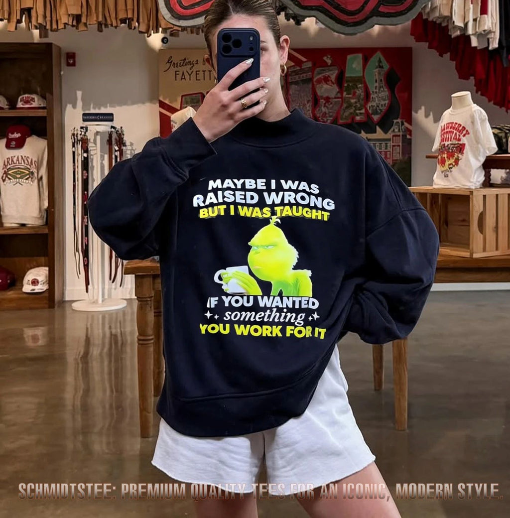 Grinch maybe I was raised wrong but I was taught if you wanted something you work for it shirt