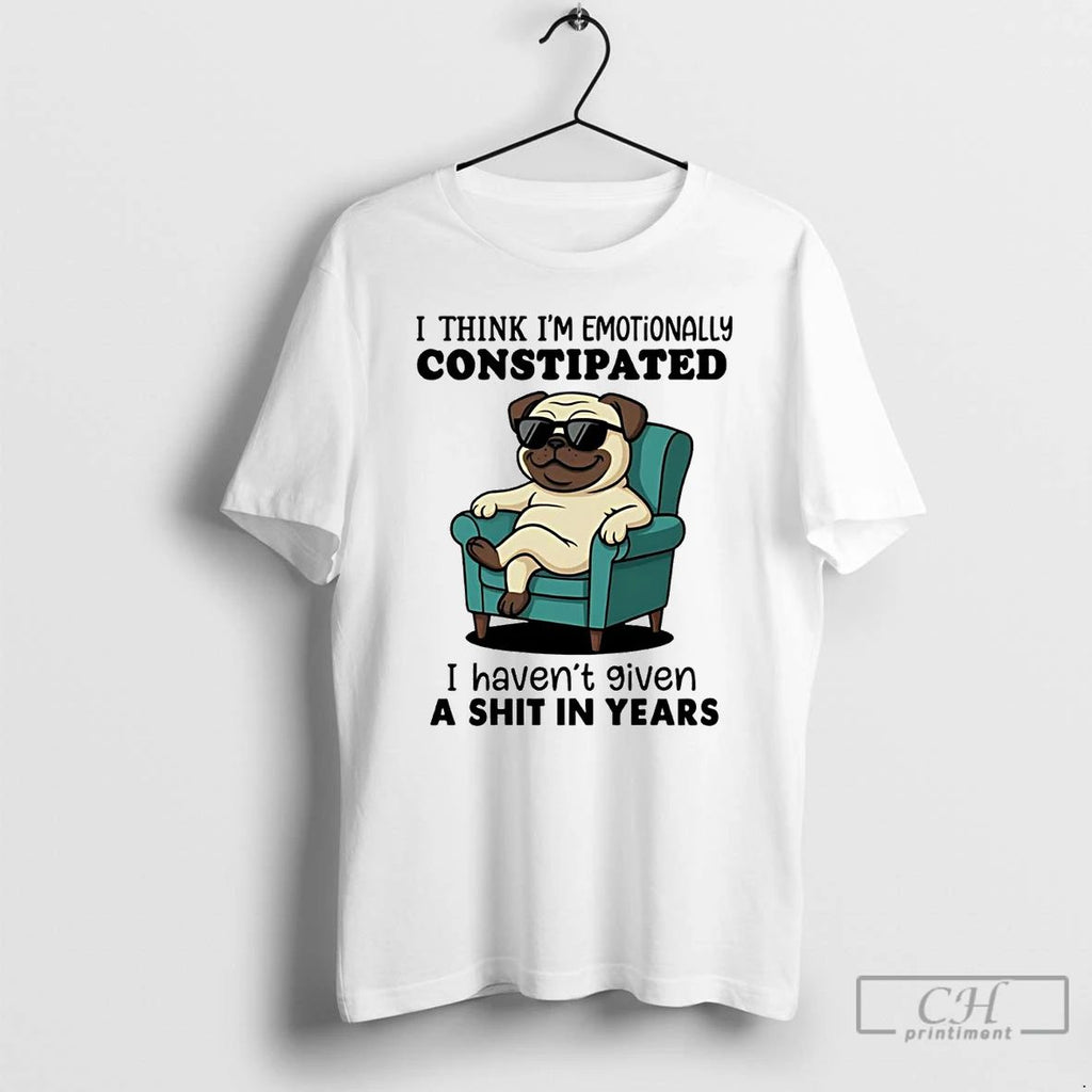 Classic Pug I Think I Emotionally Constipated T Shirts