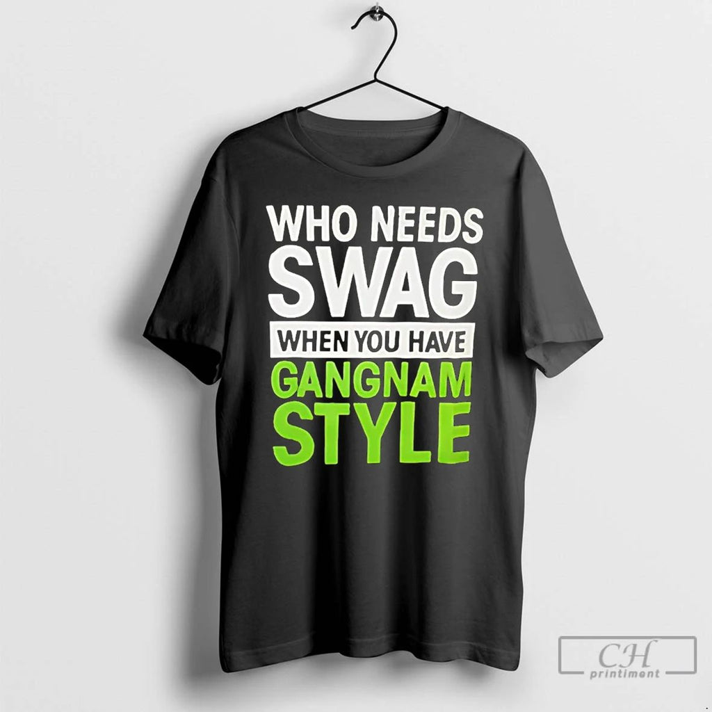 Premium Who Needs Swag When You Have Gangnam Style T Shirts