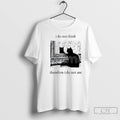Classic I Do Not Think Cat Therefore I Do Not Am T Shirts