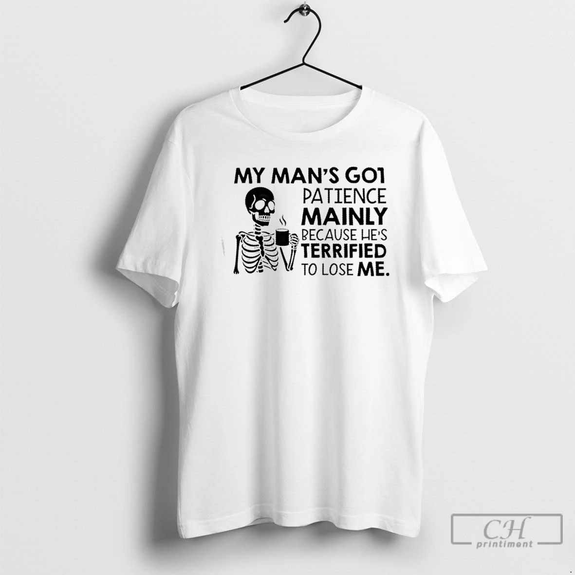 Classic Skeleton My Mans Got Patience Mainly Because Hes Terrified To Lose Me T Shirts
