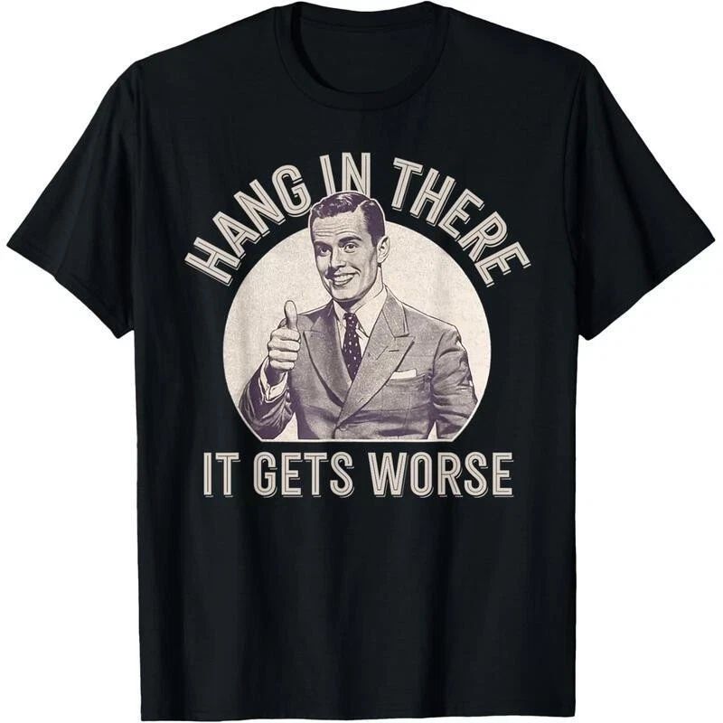 Funny Sarcastic Humor T-Shirt Hang in There - It Gets Worse T-Shirt Funny Gift