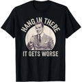 Funny Sarcastic Humor T-Shirt Hang in There - It Gets Worse T-Shirt Funny Gift