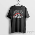 Classic You Never Know How Strong You Are Until You Have Acl Surgery