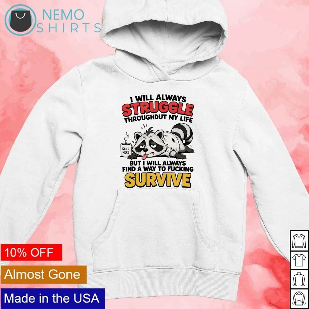 Raccoon I Will Always Struggle Throughout My Life and Find a Way to Fucking Survive shirt