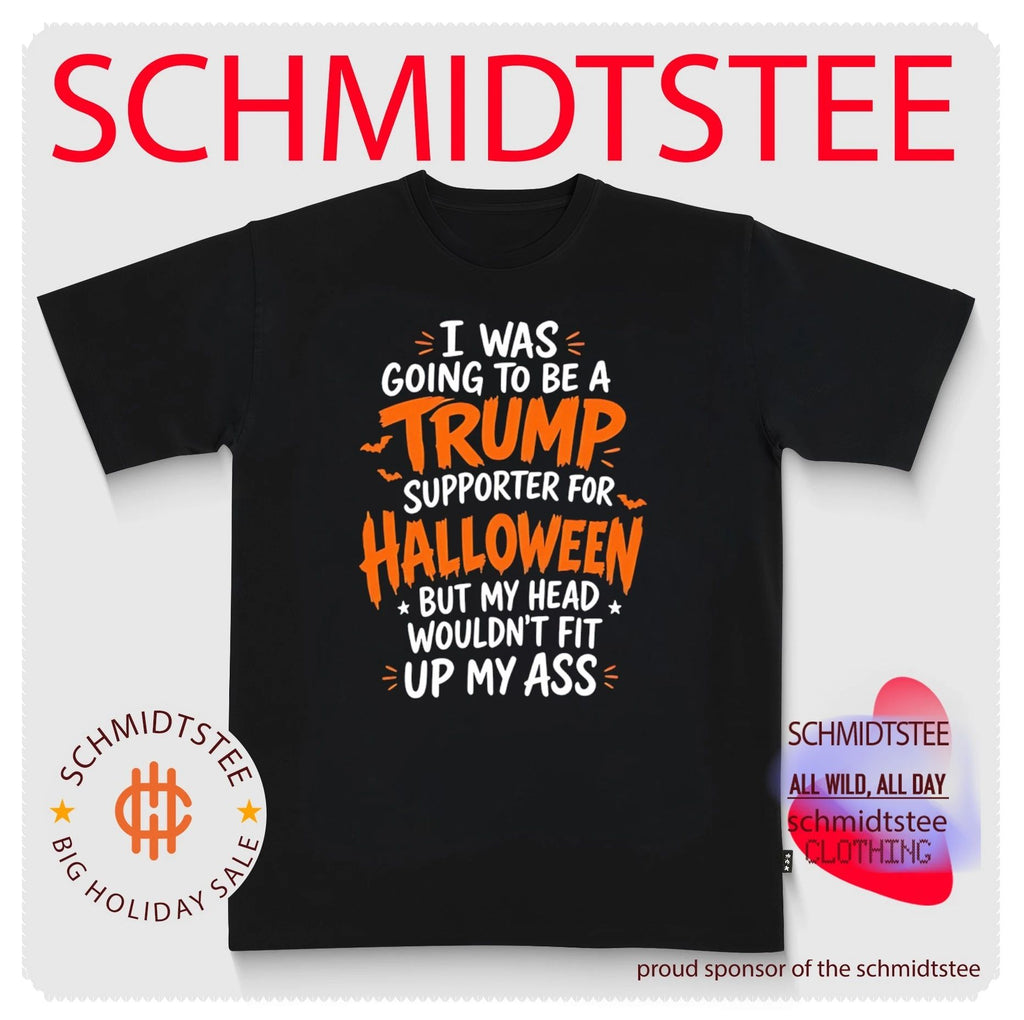 I Was Going to Be a Trump Supporter for Halloween But My Head Wouldn’t Fit Up My Ass shirt