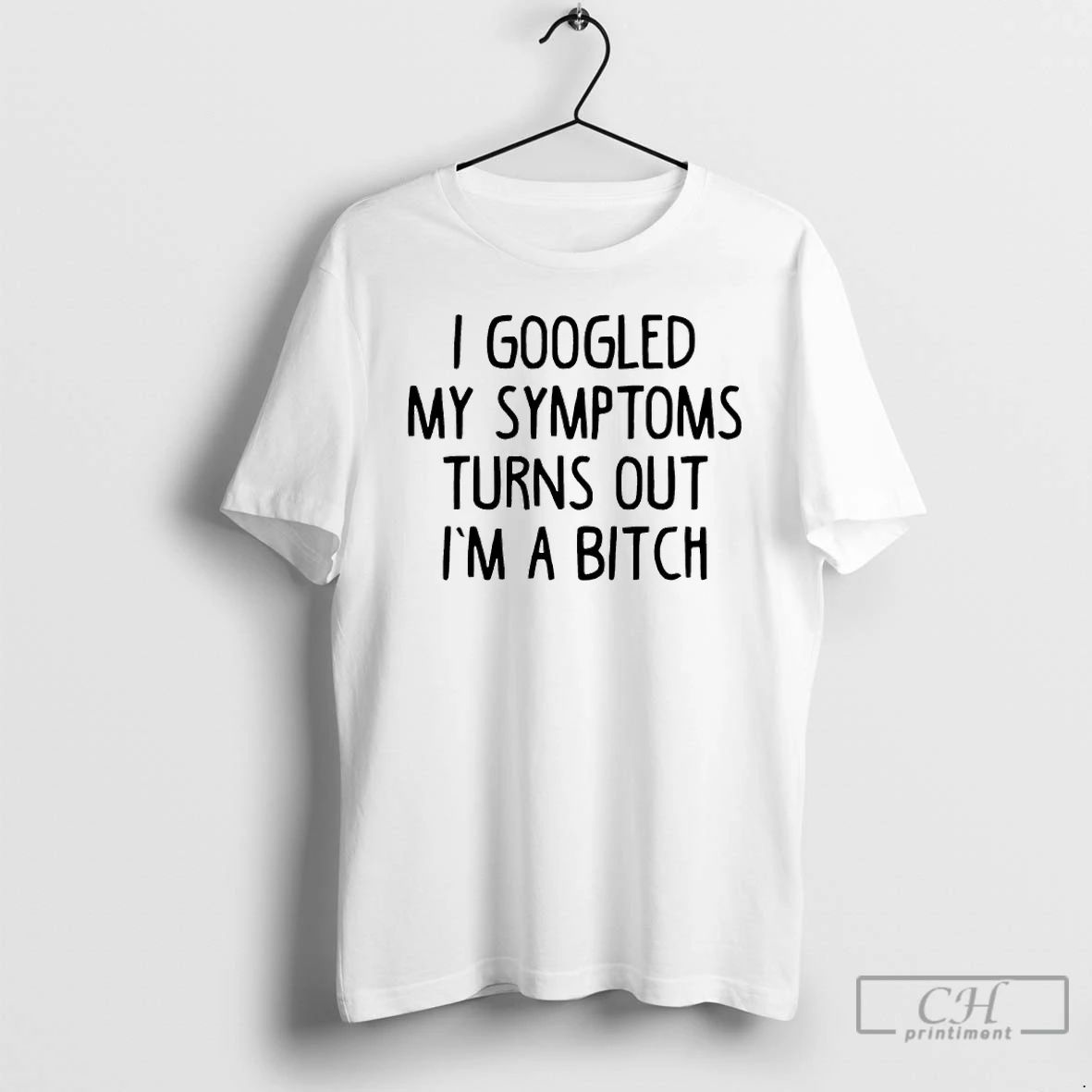 Classic I Googled My Symptoms Turns Out Im A Bitch T Shirts