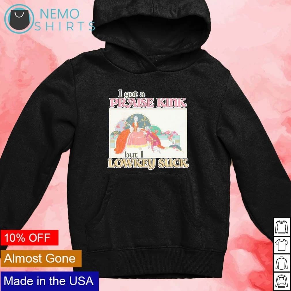 I Got A Praise Kink But I Lowkey Suck shirt