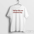 Classic Told Her This Was A Business Trip T Shirts