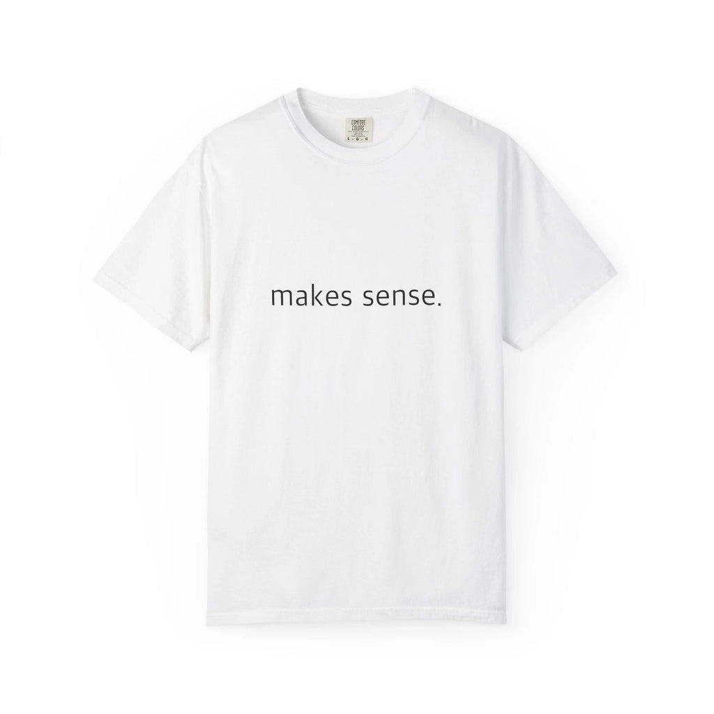 "Makes Sense." Funny T-Shirt - Comfort Colors 1717 Garment-Dyed