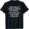 I Was Going To Cook Alligator, Funny, Jokes, Sarcastic T-Shirt