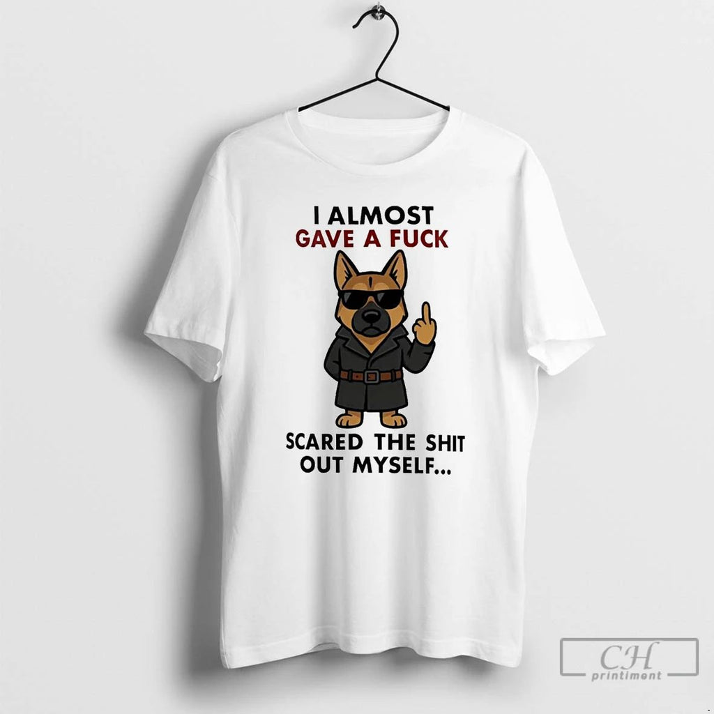 Classic German Shepherd I Almost Gave A Fuck Scared The Shit Of Myself T Shirts