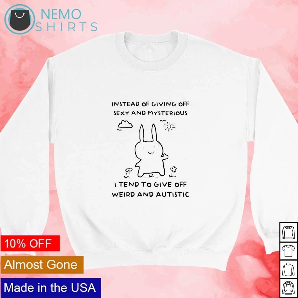 Instead of Giving off Sexy and Mysterious I Tend to Give off Weird and Autistic shirt
