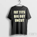 Premium Fat Tits Big Gut Uncut T Shirts