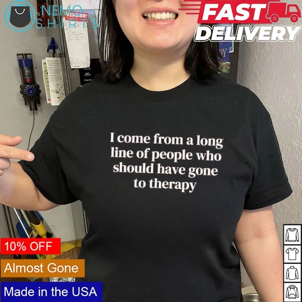 I Come from a Long Line of People Who Should Have Gone to Therapy shirt
