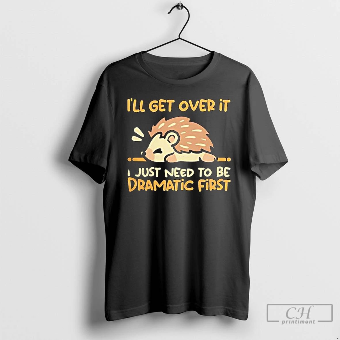 Hedgehog Ill Get Over It I Just Need To Be Dramatic First T Shirts