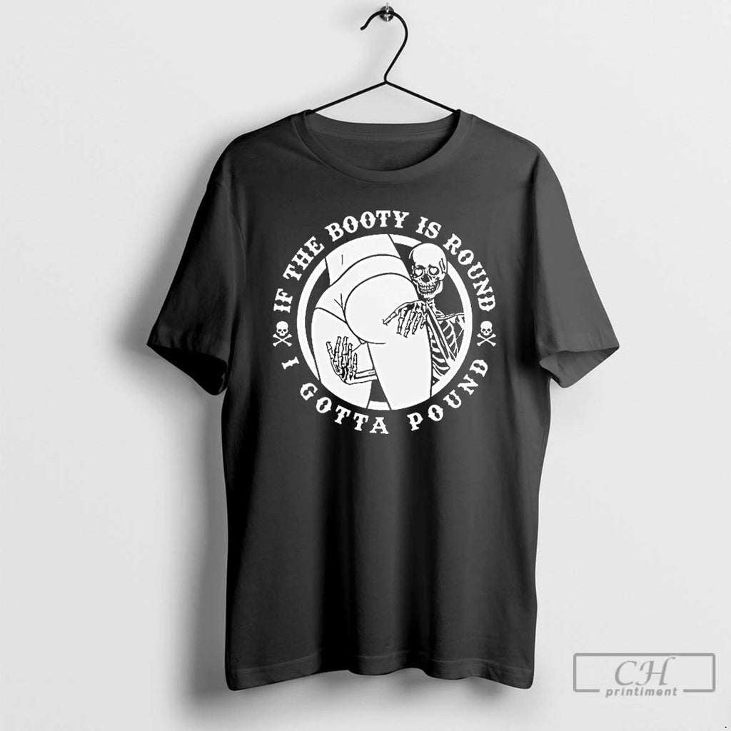 Classic If The Booty Is Round I Gotta Pound T Shirts