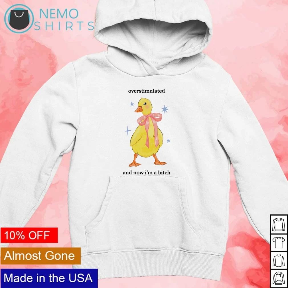 Overstimulated and Now I’m a Bitch Duck shirt