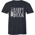 Daddy Needs A Beer - Funny Drinking Father's Day Birthday Men's T-shirt Gift Tee