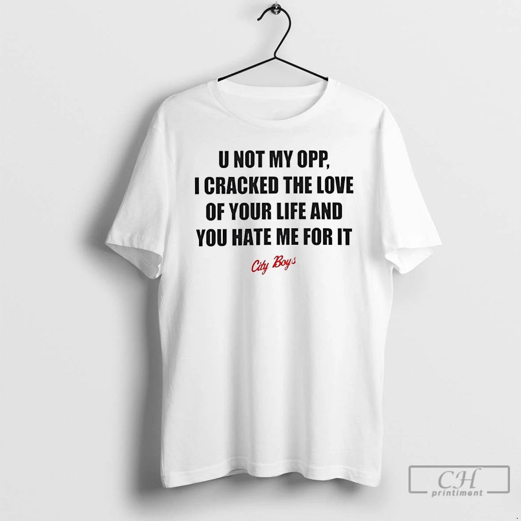 Classic U Not My Opp I Cracked The Love Of Your Life And You Hate