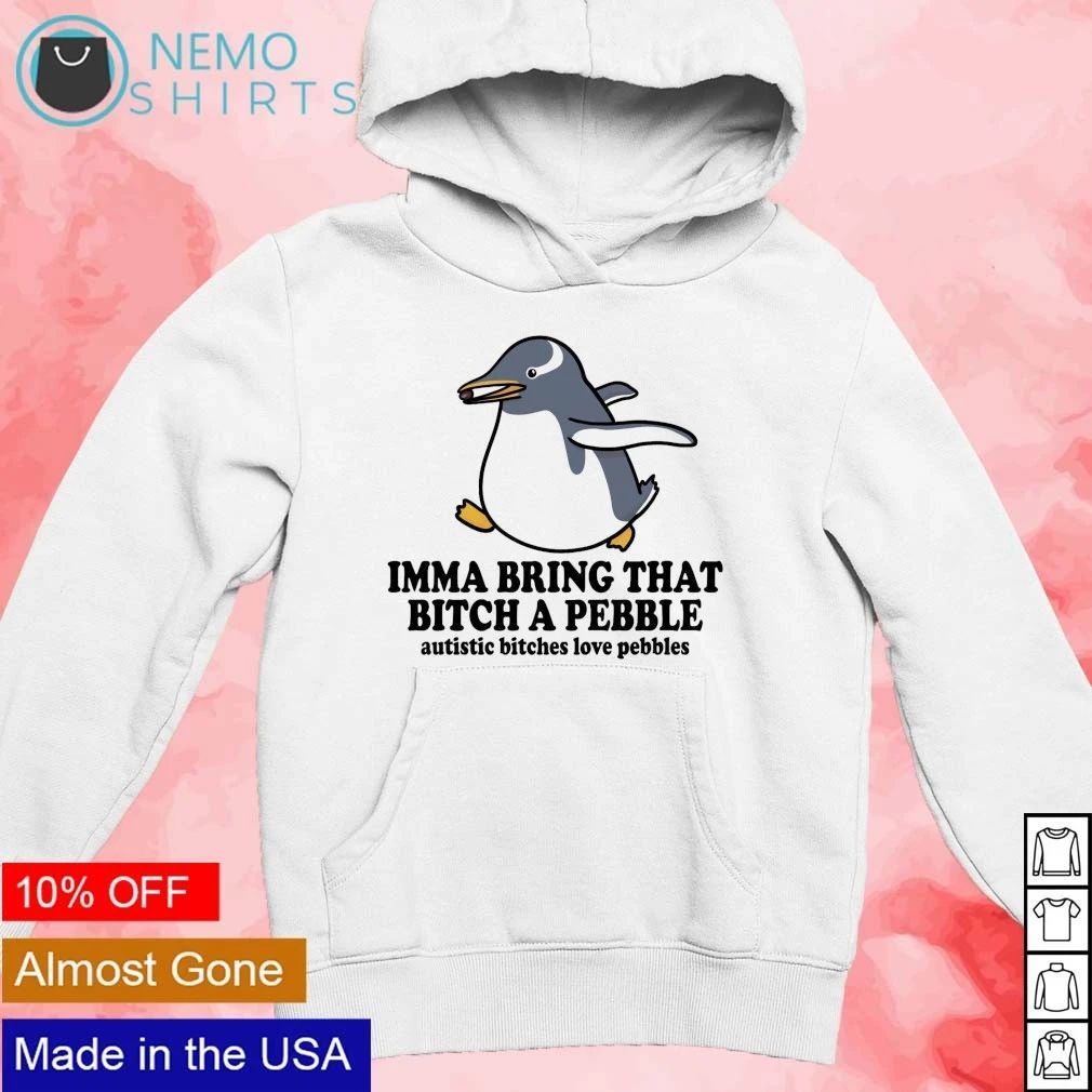 Imma Bring That Bitch a Pebble Autistic Bitches Love Pebbles Penguin shirt