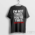 Premium Im Not Tired Youre Tired Okay Im Tired