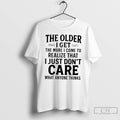 Classic The Older I Get The More I Come To Realize That I Just Dont