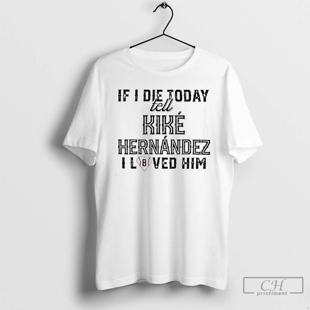Premium If I Die Today Tell Kike Hernandez I Loved Him T Shirts