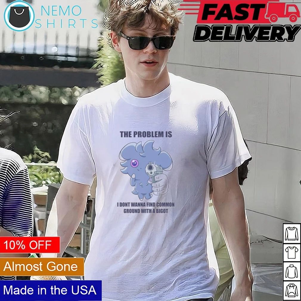 The problem is I dont wanna find common ground with a bigot shirt