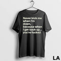 Original Never Kick Me When Im Down Because When I Get Back Up Youre Fcked