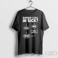 Classic Should I Call In Sick Yes Good Decision T Shirts