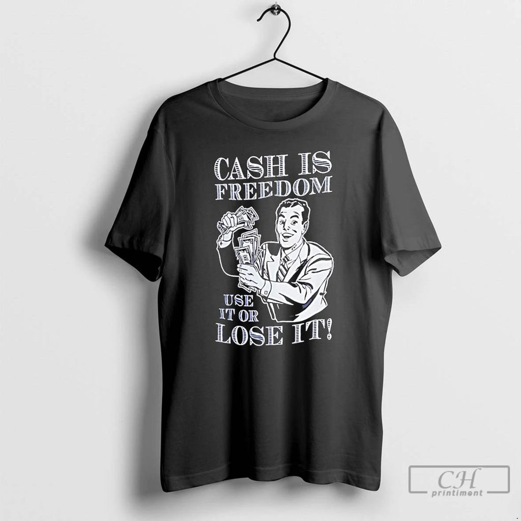 Classic Cash Is Freedom Use It Or Lose It T Shirts