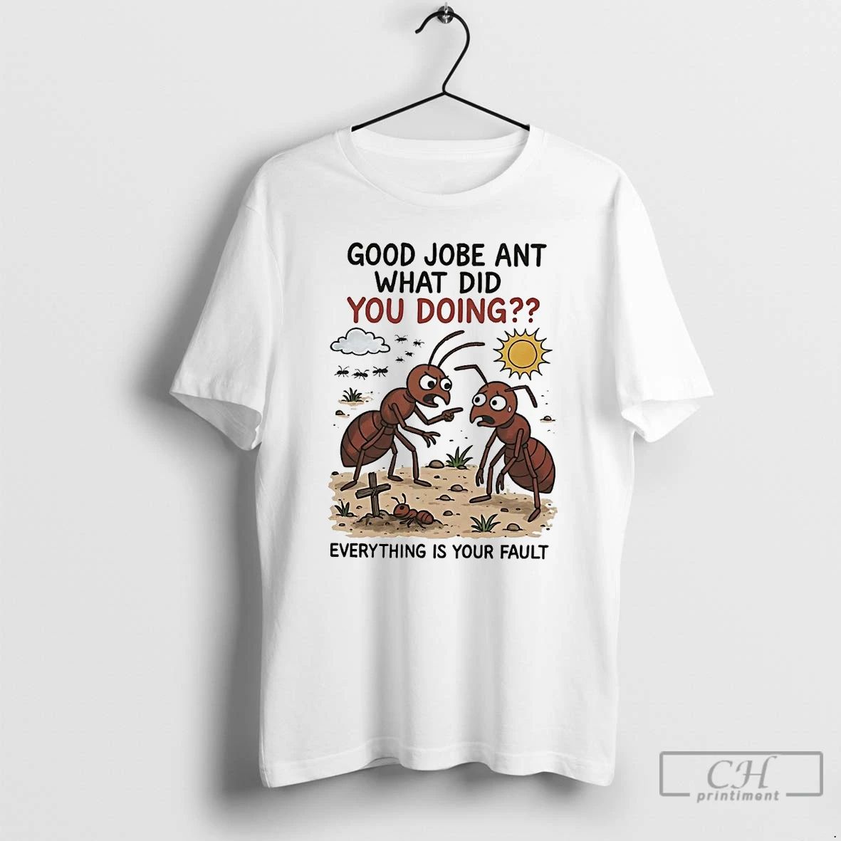 Classic Good Jobe Ant What Did You Doing Everything Is Your Fault T Shirts