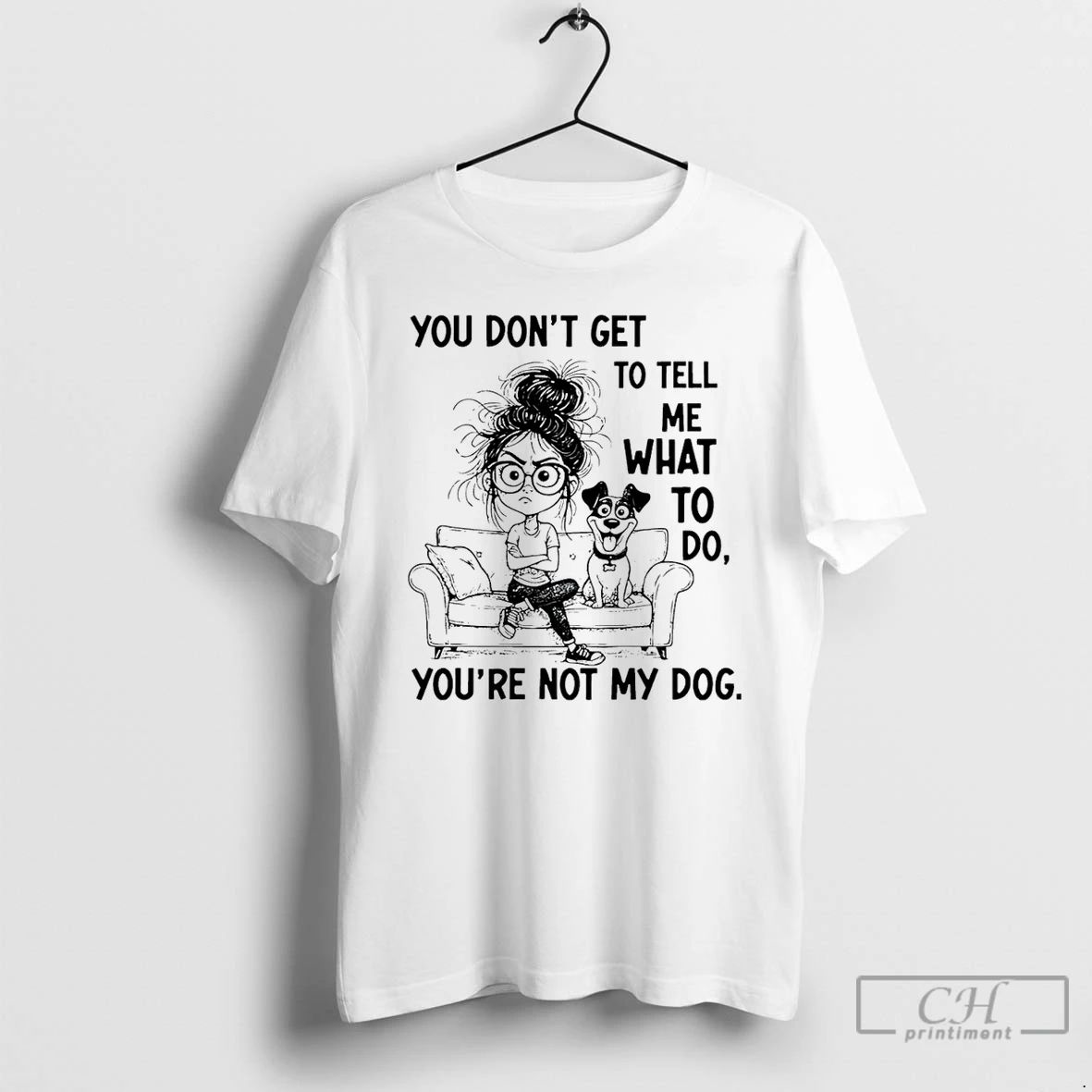 Classic You Dont Get To Tell Me What To Do Youre Not My Dog