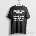 Classic Im Not Mr Right But Ill Fuck You T Shirts