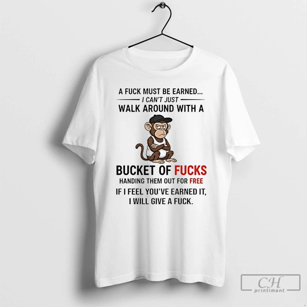 Premium Monkey A Fuck Must Be Earned I Cant Just Walk Around With A Bucket