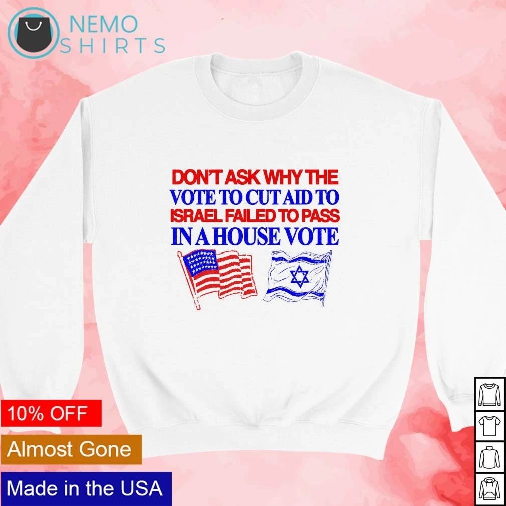 Don’t ask why the vote to cut aid to Israel failed to pass in a house vote shirt