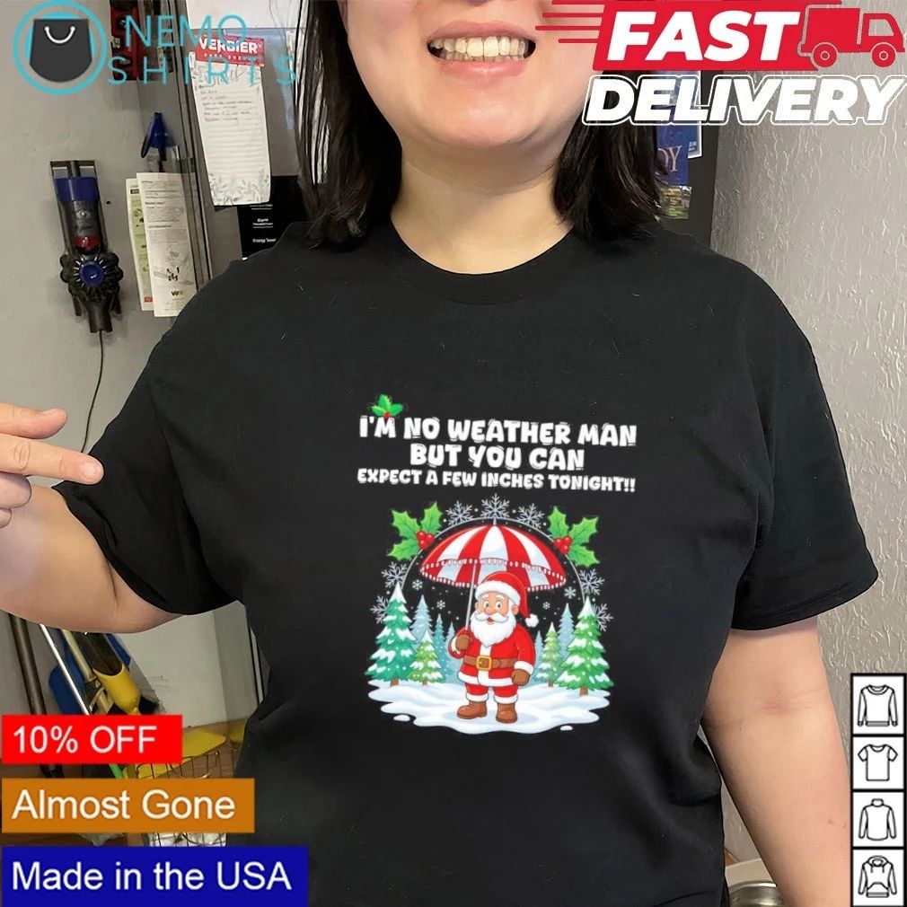 Santa Claus I’m No Weather Man But You Can Expect A Few Inches Tonight Christmas shirt