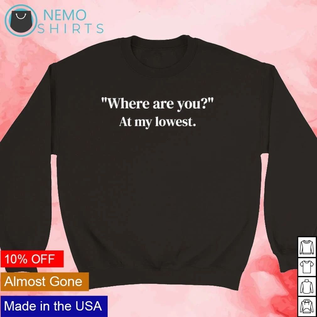Where Are You At My Lowest Quote mental health shirt