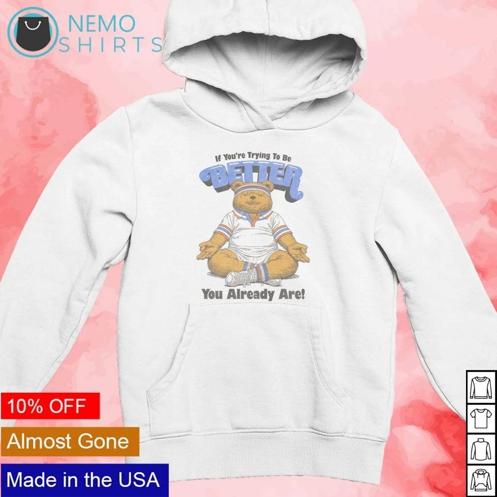 If You’re Trying to Be Better You Already Are Bear shirt