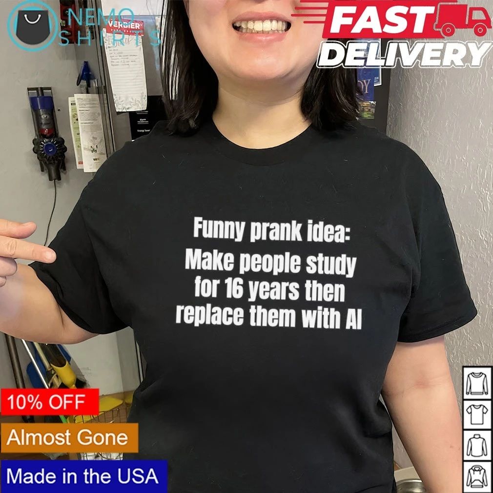 Funny Prank Idea Make People Study for 16 Years Then Replace Them with AI shirt