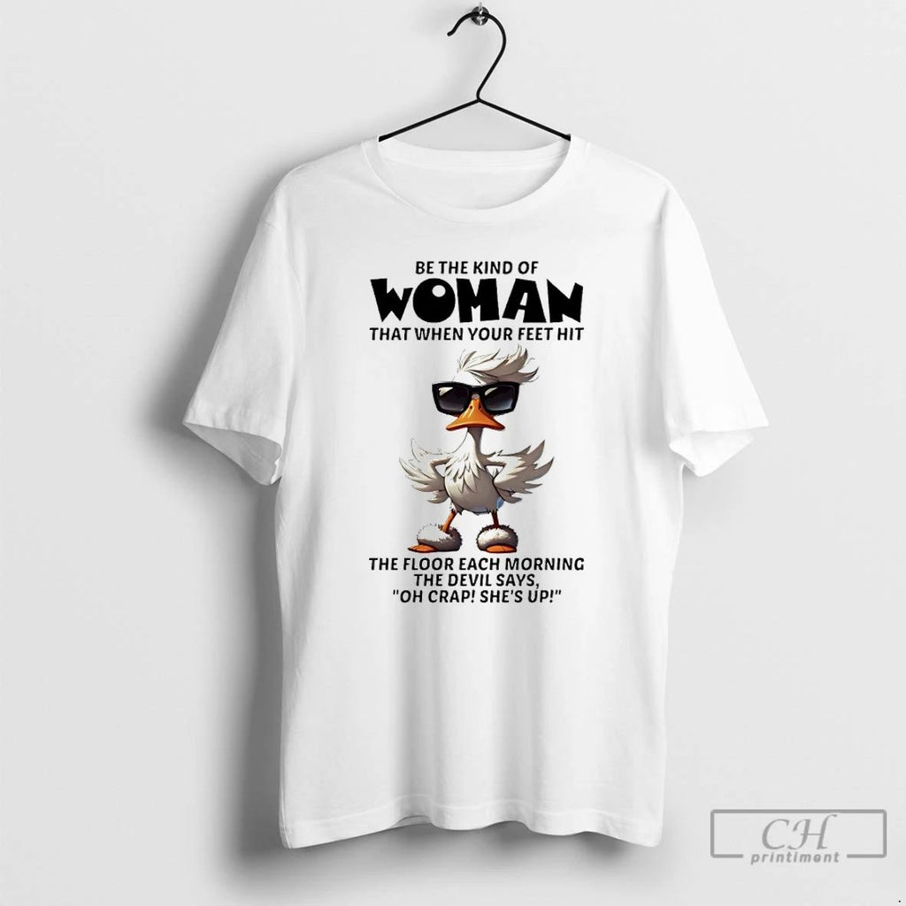 Premium Duck Be The Kind Of Woman That When Your Feet Hit The Floor Each