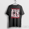 Classic Jesus Is The Problem T Shirts