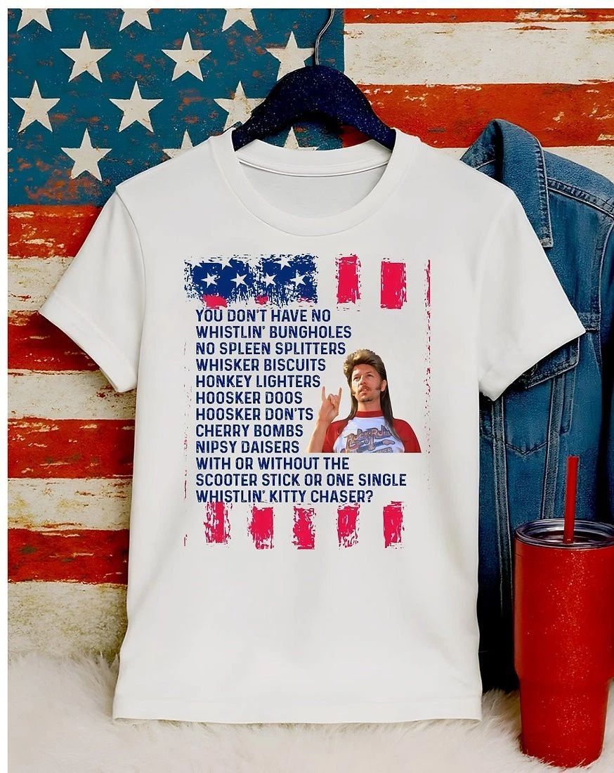 4th of July - Joe Dirt - You Don’t Have No Whistlin Bungholes - Apparel