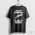 Classic I Asked God For A Friend He Sent Me My Dog T Shirts