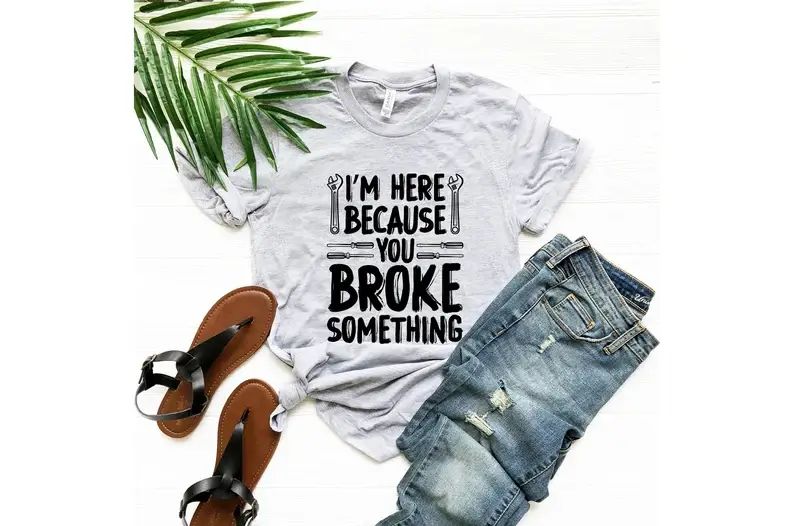 I'm Here Because You Broke Something T-Shirt