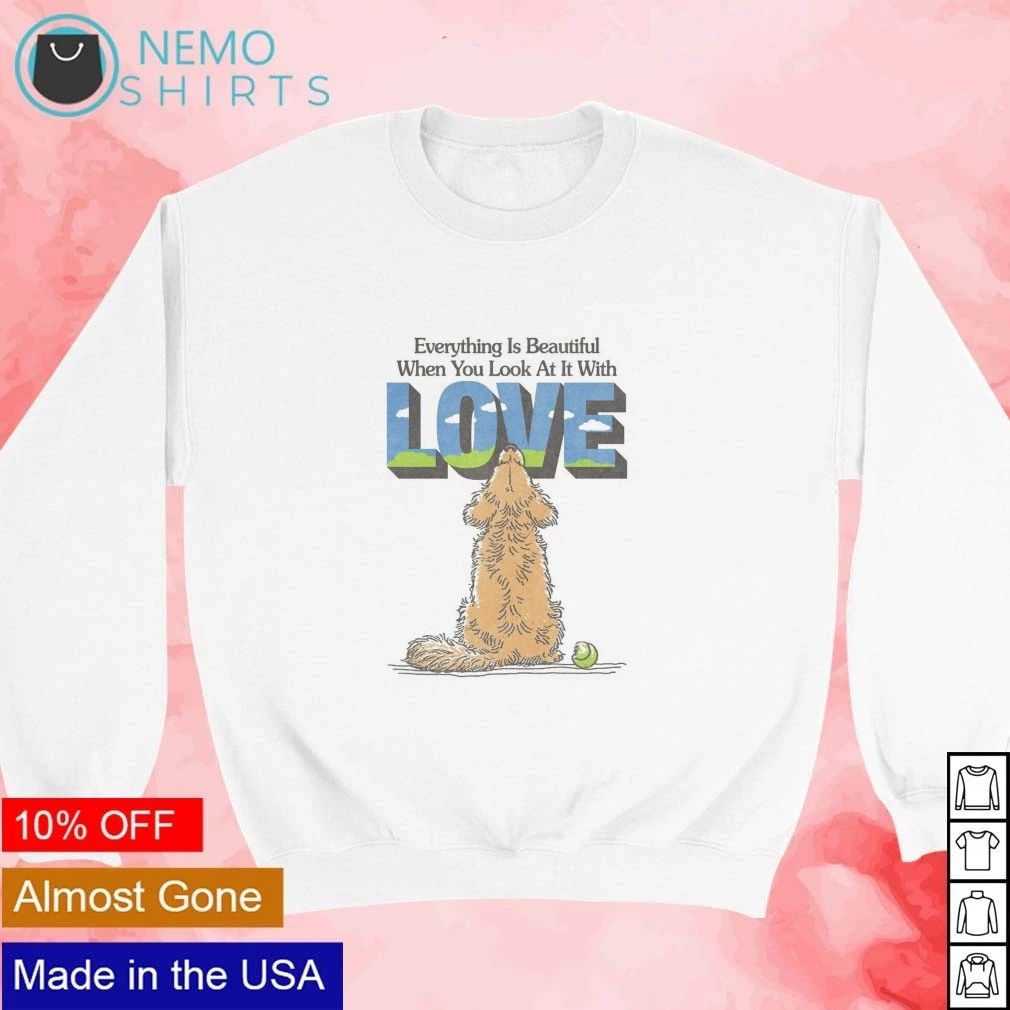Golden Dog Everything Is Beautiful When You Look At It With Love shirt